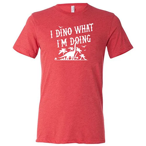 I Dino What I'm Doing Shirt Unisex