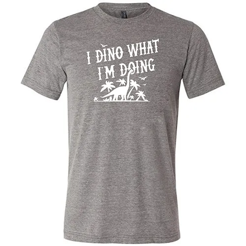 I Dino What I'm Doing Shirt Unisex